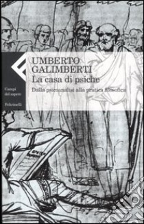 La casa di psiche. Dalla psicoanalisi alla pratica filosofica libro di Galimberti Umberto