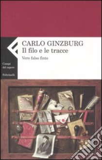 Il filo e le tracce. Vero, falso, finto libro di Ginzburg Carlo