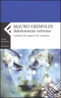 Adolescenze estreme. I perché dei ragazzi che uccidono libro di Grimoldi Mauro