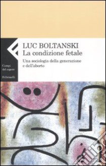 La condizione fetale. Una sociologia della generazione e dell'aborto libro di Boltanski Luc; Vitale T. (cur.)