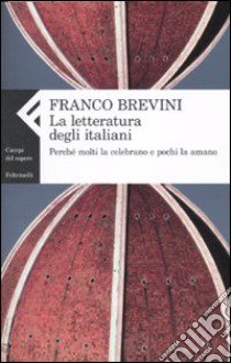 La letteratura degli italiani. Perché molti la celebrano e pochi la amano libro di Brevini Franco