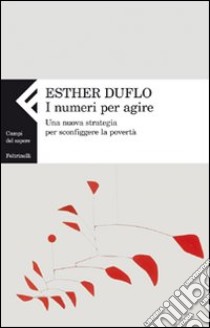 I numeri per agire. Una nuova strategia per sconfiggere la povertà libro di Duflo Esther