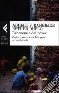 L'economia dei poveri. Capire la vera natura della povertà per combatterla libro di Banerjee Abhijit Vinayak; Duflo Esther