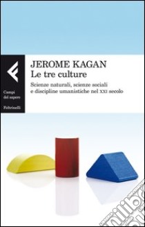 Le tre culture. Scienze naturali, scienze sociali e discipline umanistiche nel XXI secolo libro di Kagan Jerome