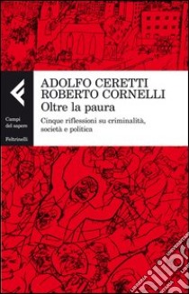 Oltre la paura. Cinque riflessioni su criminalità, società e politica libro di Ceretti Adolfo; Cornelli Roberto