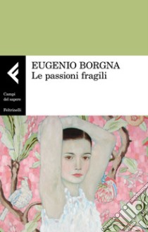 Le passioni fragili libro di Borgna Eugenio