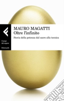 Oltre l'infinito. Storia della potenza dal sacro alla tecnica libro di Magatti Mauro