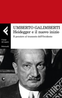 Heidegger e il nuovo inizio. Il pensiero al tramonto dell'Occidente libro di Galimberti Umberto