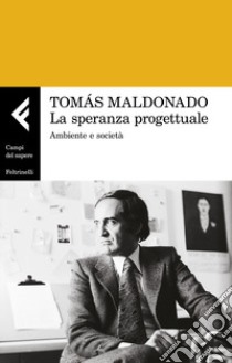 La speranza progettuale. Ambiente e società libro di Maldonado Tomás; Riccini R. (cur.); Chiapponi M. (cur.)