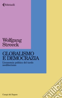 Globalismo e democrazia. L'economia politica del tardo neoliberismo libro di Streeck Wolfgang