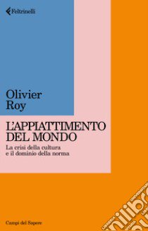 Appiattimento del mondo. La crisi della cultura e il dominio della norma libro di Roy Olivier