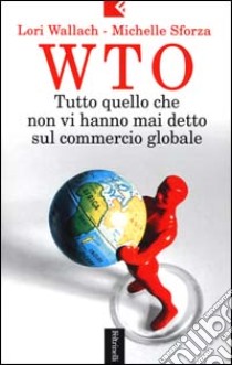 Wto. Tutto quello che non vi hanno mai detto sul commercio globale libro di Wallach Lori; Sforza Michelle