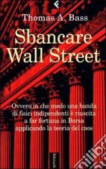 Sbancare Wall Street. Ovvero in che modo una banda di fisici indipendenti è riuscita a far fortuna in Borsa applicando la teoria del caos libro di Bass Thomas A.