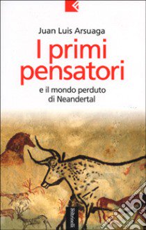 I primi pensatori e il mondo perduto di Neandertal libro di Arsuaga Juan L.