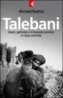 Talebani. Islam, il petrolio e il Grande scontro in Asia centrale libro di Rashid Ahmed