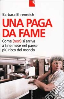 Una paga da fame. Come (non) si arriva a fine mese nel paese più ricco del mondo libro di Ehrenreich Barbara