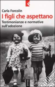 I figli che aspettano. Testimonianze e normative sull'adozione libro di Forcolin Carla