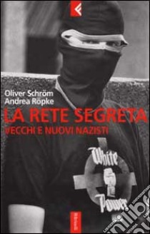 La rete segreta. Vecchi e nuovi nazisti libro di Schröm Oliver - Röpke Andrea