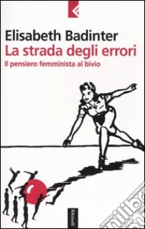 La strada degli errori. Il pensiero femminnista al bivio libro di Badinter Elisabeth