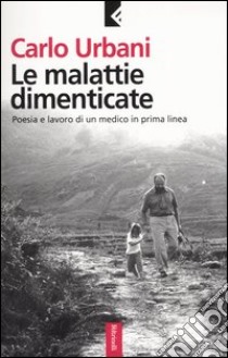 Le malattie dimenticate. Poesia e lavoro di un medico in prima linea libro di Urbani Carlo; Albonico M. (cur.)