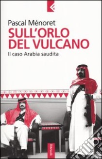 Sull'orlo del vulcano. Il caso Arabia Saudita libro di Ménoret Pascal