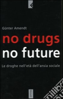 No drugs, no future. Le droghe nell'età dell'ansia sociale libro di Amendt Günter