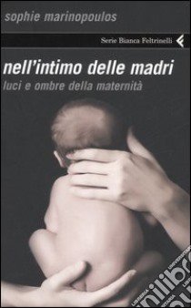 Nell'intimo delle madri. Luci e ombre della maternità libro di Marinopoulos Sophie