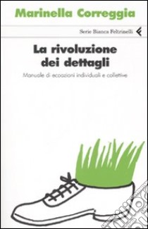 La rivoluzione dei dettagli. Manuale di ecoazioni individuali e collettive libro di Correggia Marinella