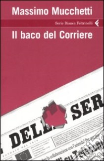 Il baco del Corriere libro di Mucchetti Massimo