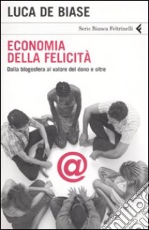 Economia della felicità. Dalla blogosfera al valore del dono e oltre libro di De Biase Luca