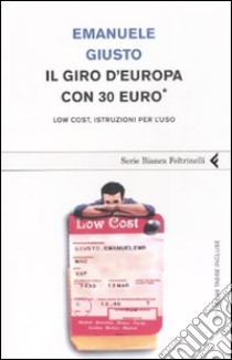 Il giro d'Europa con 30 euro. Low cost, istruzioni per l'uso libro di Giusto Emanuele