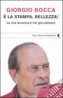 È la stampa; bellezza! La mia avventura nel giornalismo libro di Bocca Giorgio