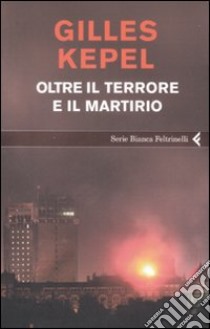 Oltre il terrore e il martirio libro di Kepel Gilles