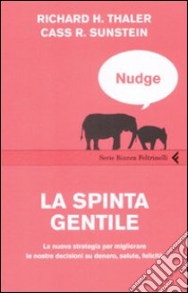 Nudge. La spinta gentile. La nuova strategia per migliorare le nostre decisioni su denaro, salute, felicità libro di Thaler Richard H.; Sunstein Cass R.