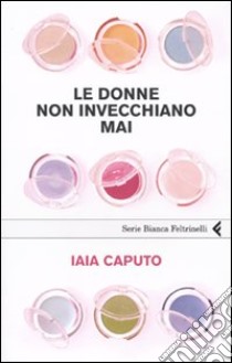 Le Donne non invecchiano mai libro di Caputo Iaia