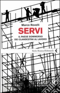 Servi. Il paese sommerso dei clandestini al lavoro libro di Rovelli Marco