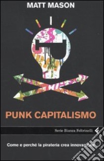 Punk capitalismo. Come e perché la pirateria crea innovazione libro di Mason Matt