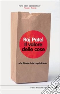 Il valore delle cose e le illusioni del capitalismo libro di Patel Raj