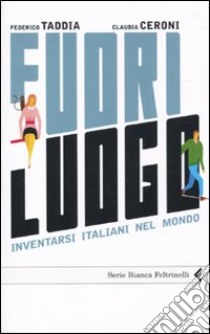 Fuori luogo. Inventarsi italiani nel mondo libro di Taddia Federico; Ceroni Claudia