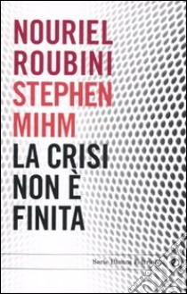 La Crisi non è finita libro di Roubini Nouriel; Mihm Stephen