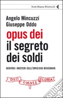 Opus Dei. Il segreto dei soldi. Dentro i misteri dell'omicidio Roveraro libro di Mincuzzi Angelo; Oddo Giuseppe