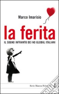 La ferita. Il sogno infranto dei No global italiani libro di Imarisio Marco