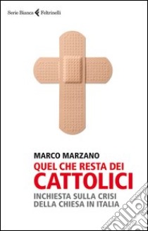 Quel che resta dei cattolici. Inchiesta sulla crisi della Chiesa in Italia libro di Marzano Marco