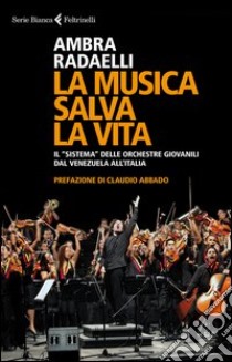 La musica salva la vita. Il «sistema» delle orchestre giovanili dal Venezuela all'Italia libro di Radaelli Ambra