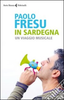 In Sardegna. Un viaggio musicale libro di Fresu Paolo