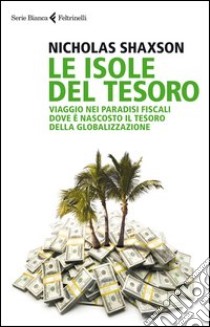 Le isole del tesoro. Viaggio nei paradisi fiscali dove è nascosto il tesoro della globalizzazione libro di Shaxson Nicholas