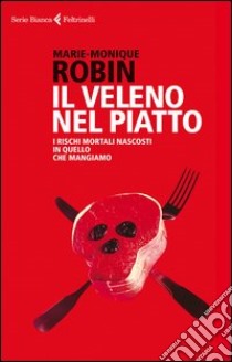 Il veleno nel piatto. I rischi mortali nascosti in quello che mangiamo libro di Robin Marie-Monique