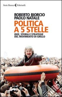 Politica a 5 Stelle. Idee, storia e strategie del Movimento di Grillo libro di Biorcio Roberto; Natale Paolo