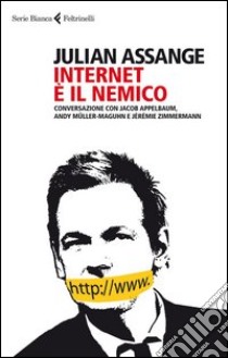 Internet è il nemico. Conversazione con Jacob Appelbaum, Andy Müller-Maguhn e Jérémie Zimmermann libro di Assange Julian