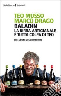 Baladin. La birra artigianale è tutta colpa di Teo libro di Musso Teo; Drago Marco